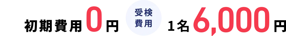 初期費用0円 受検費用1名6,000円